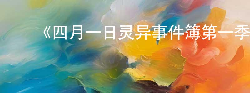 曾国森发布《四月一日灵异事件簿第一季》详情介绍_四月一日灵异事件簿第一季已完结在线观看_四月一日灵异事件簿第一季迅雷下载_日漫
